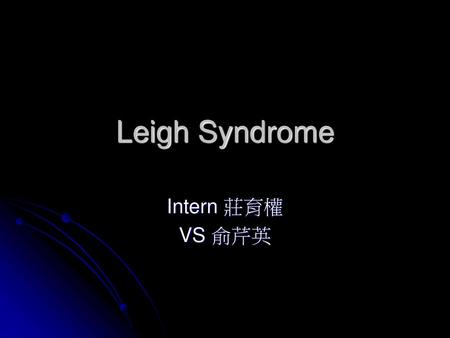 Leigh Syndrome Intern 莊育權 VS 俞芹英.