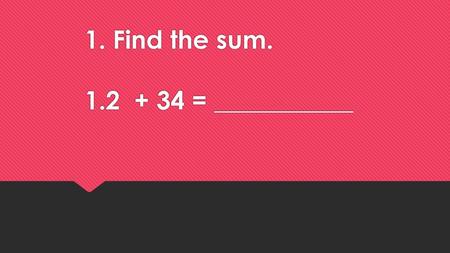 1. Find the sum = ___________