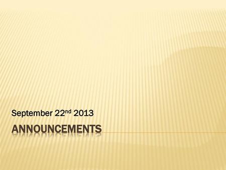 September 22nd 2013 Announcements.