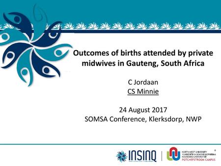 Outcomes of births attended by private midwives in Gauteng, South Africa C Jordaan CS Minnie 24 August 2017 SOMSA Conference, Klerksdorp, NWP.