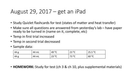 August 29, 2017 – get an iPad Study Quizlet flashcards for test (states of matter and heat transfer) Make sure all questions are answered from yesterday’s.