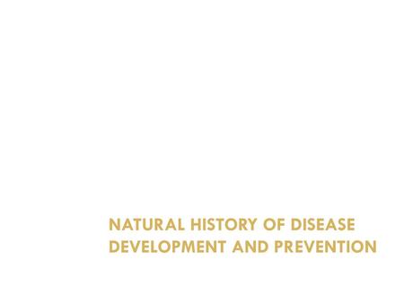 Natural history OF DISEASE DEVELOPMENT AND PREVENTION