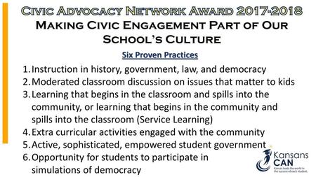 Civic Advocacy Network Award 2017-2018 Making Civic Engagement Part of Our School’s Culture Six Proven Practices Instruction in history, government, law,