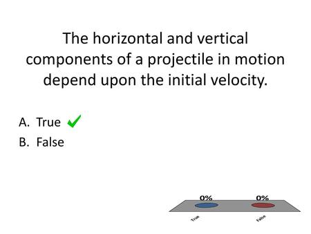 The horizontal and vertical components of a projectile in motion depend upon the initial velocity. True False.