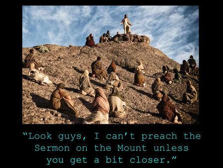 “Look guys, I can’t preach the Sermon on the Mount unless