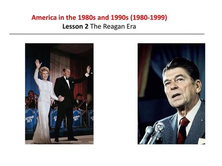 America in the 1980s and 1990s (1980-1999) Lesson 2 The Reagan Era.