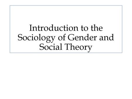 Introduction to the Sociology of Gender and Social Theory