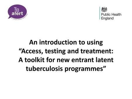 An introduction to using “Access, testing and treatment: A toolkit for new entrant latent tuberculosis programmes”