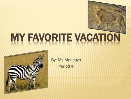 My Favorite Vacation By: Ms.Moncayo Period #.