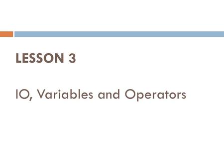 LESSON 3 IO, Variables and Operators