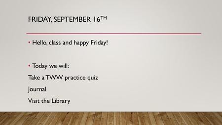 Friday, September 16th Hello, class and happy Friday! Today we will: