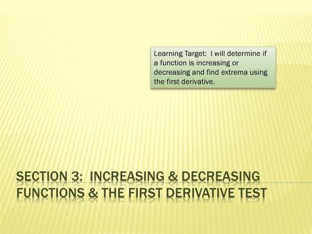 Learning Target: I will determine if a function is increasing or decreasing and find extrema using the first derivative. Section 3: Increasing & Decreasing.