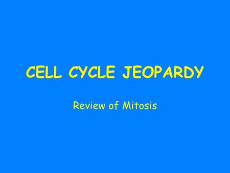 CELL CYCLE JEOPARDY Review of Mitosis.