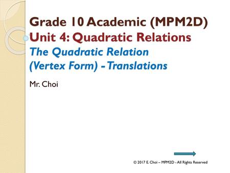 Grade 10 Academic (MPM2D) Unit 4: Quadratic Relations The Quadratic Relation (Vertex Form) - Translations Mr. Choi © 2017 E. Choi – MPM2D - All Rights.