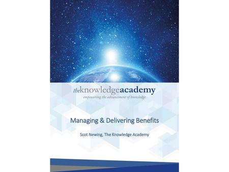 Managing & Delivering Benefits Scot Newing, The Knowledge Academy