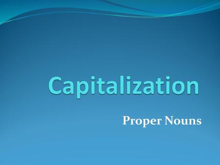 Capitalization Proper Nouns.