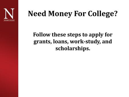 Need Money For College? Follow these steps to apply for grants, loans, work-study, and scholarships.