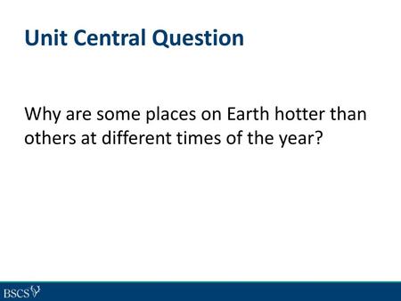 Unit Central Question Why are some places on Earth hotter than others at different times of the year?