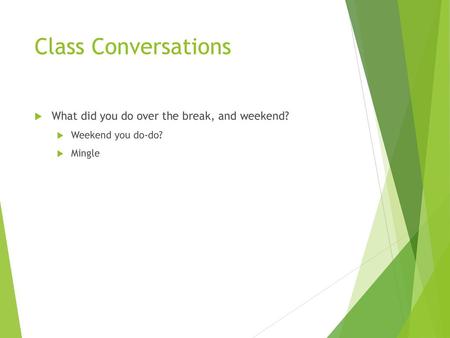 Class Conversations What did you do over the break, and weekend?