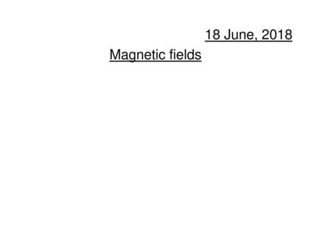 18 June, 2018 Magnetic fields.