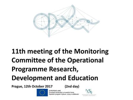 11th meeting of the Monitoring Committee of the Operational Programme Research, Development and Education Prague, 12th October 2017	(2nd day)