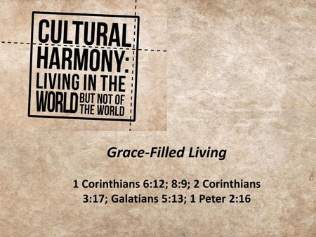 Grace-Filled Living 1 Corinthians 6:12; 8:9; 2 Corinthians 3:17; Galatians 5:13; 1 Peter 2:16.