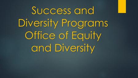 Success and Diversity Programs Office of Equity and Diversity