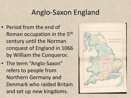 Anglo-Saxon England Period from the end of Roman occupation in the 5th century until the Norman conquest of England in 1066 by William the Conqueror. The.