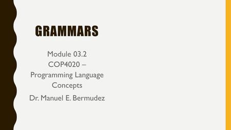 Grammars Module 03.2 COP4020 – Programming Language Concepts Dr. Manuel E. Bermudez.