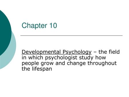 Chapter 10 Developmental Psychology – the field in which psychologist study how people grow and change throughout the lifespan.