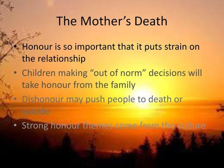 The Mother’s Death Honour is so important that it puts strain on the relationship Children making “out of norm” decisions will take honour from the family.