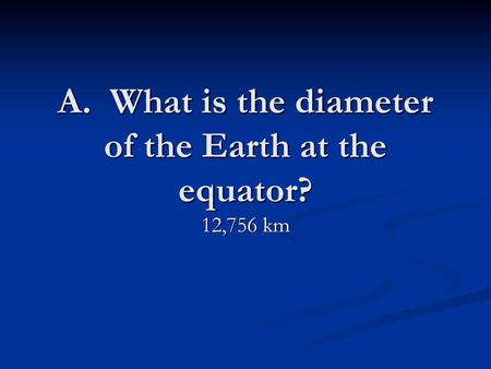 A. What is the diameter of the Earth at the equator?