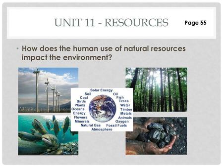 Unit 11 - Resources Page 55 How does the human use of natural resources impact the environment?