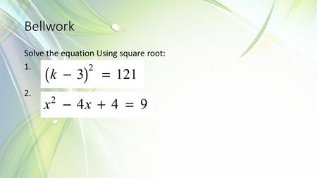 Bellwork Solve the equation Using square root:.