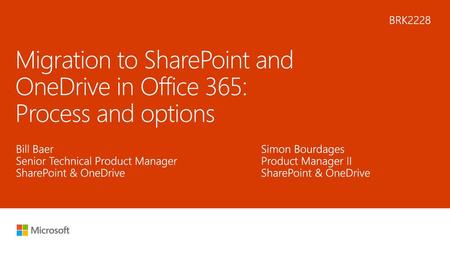 6/19/2018 5:52 AM BRK2228 Migration to SharePoint and OneDrive in Office 365: Process and options Bill Baer Senior Technical Product Manager SharePoint.