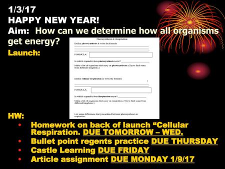 1/3/17 HAPPY NEW YEAR! Aim: How can we determine how all organisms get energy? Launch: HW: Homework on back of launch “Cellular Respiration. DUE TOMORROW.