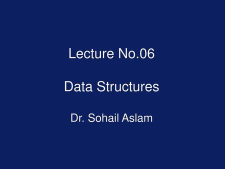 Lecture No.06 Data Structures Dr. Sohail Aslam