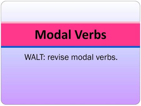 WALT: revise modal verbs.