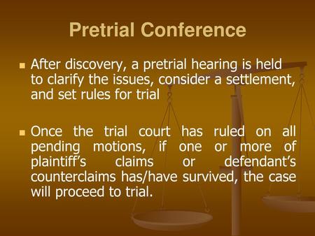 Pretrial Conference After discovery, a pretrial hearing is held to clarify the issues, consider a settlement, and set rules for trial Once the trial court.