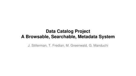 Data Catalog Project A Browsable, Searchable, Metadata System