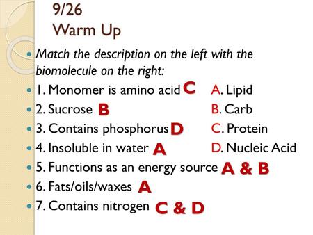 9/26 Warm Up Match the description on the left with the biomolecule on the right: 1. Monomer is amino acid 	A. Lipid 2. Sucrose.