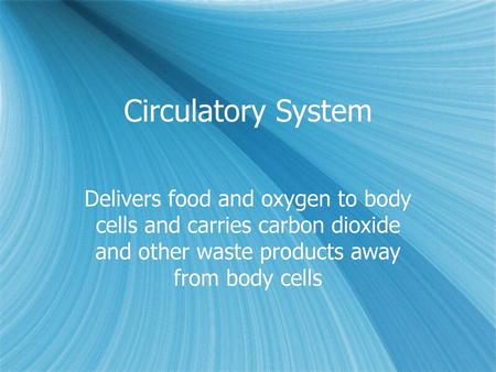 Circulatory System Delivers food and oxygen to body cells and carries carbon dioxide and other waste products away from body cells.