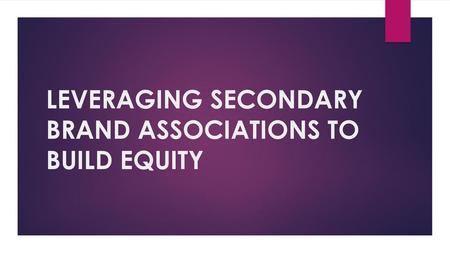 LEVERAGING SECONDARY BRAND ASSOCIATIONS TO BUILD EQUITY