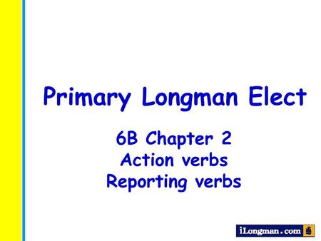 Primary Longman Elect 6B Chapter 2 Action verbs Reporting verbs.