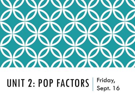 Unit 2: Pop Factors Friday, Sept. 16.