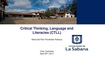 Critical Thinking, Language and Literacies (CTLL) María del Pilar Fernández Pedraza Chía, Colombia April 22nd, 2017 SUCCESSFUL STRATEGIES TO FOSTER.