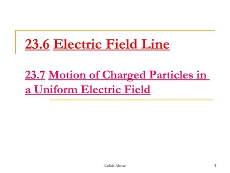 23.6 Electric Field Line 23.7 Motion of Charged Particles in a Uniform Electric Field Nadiah Alenazi.