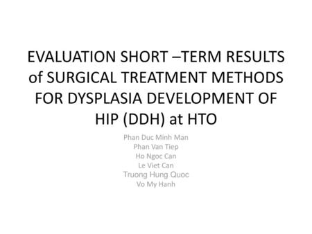 EVALUATION SHORT –TERM RESULTS of SURGICAL TREATMENT METHODS FOR DYSPLASIA DEVELOPMENT OF HIP (DDH) at HTO Phan Duc Minh Man Phan Van Tiep Ho Ngoc Can.