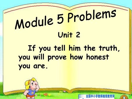 If you tell him the truth, you will prove how honest you are.