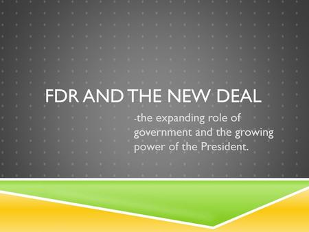 FDR and the New Deal -the expanding role of government and the growing power of the President.